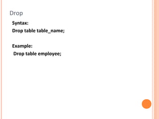 Drop
Syntax:
Drop table table_name;

Example:
Drop table employee;
 