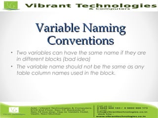 Variable NamingVariable Naming
ConventionsConventions
• Two variables can have the same name if they are
in different blocks (bad idea)
• The variable name should not be the same as any
table column names used in the block.
 