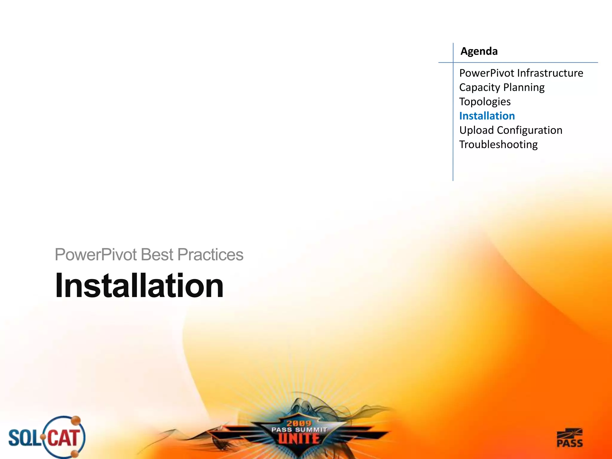 Installation
PowerPivot Best Practices
PowerPivot Infrastructure
Capacity Planning
Topologies
Installation
Upload Configuration
Troubleshooting
Agenda
 