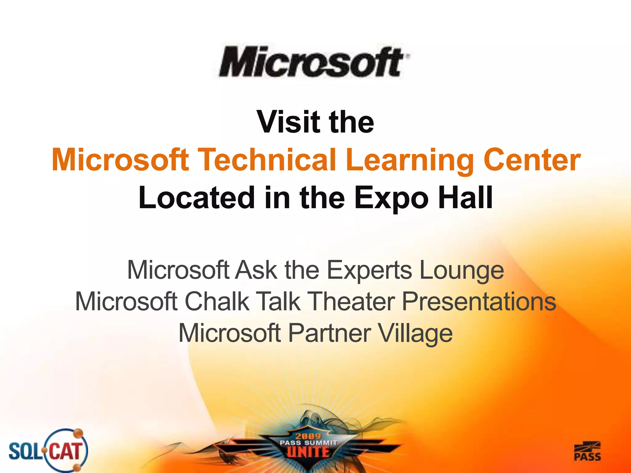 Visit the
Microsoft Technical Learning Center
Located in the Expo Hall
Microsoft Ask the Experts Lounge
Microsoft Chalk Talk Theater Presentations
Microsoft Partner Village
 