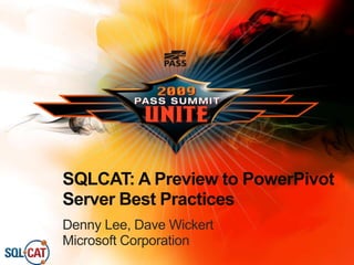 SQLCAT: A Preview to PowerPivot
Server Best Practices
Denny Lee, Dave Wickert
Microsoft Corporation
 