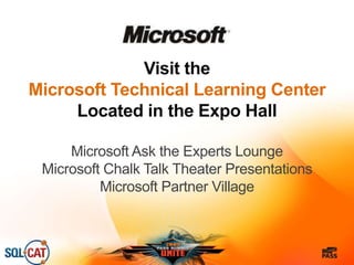 Visit the
Microsoft Technical Learning Center
Located in the Expo Hall
Microsoft Ask the Experts Lounge
Microsoft Chalk Talk Theater Presentations
Microsoft Partner Village
 