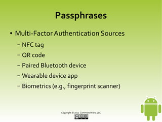 Passphrases
●

Multi-Factor Authentication Sources
–

NFC tag

–

QR code

–

Paired Bluetooth device

–

Wearable device app

–

Biometrics (e.g., fingerprint scanner)

Copyright © 2013 CommonsWare, LLC

 