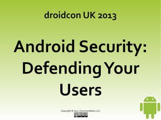droidcon UK 2013

Android Security:
Defending Your
Users
Copyright © 2013 CommonsWare, LLC

 