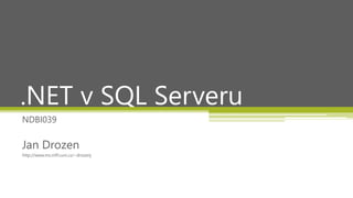 .NET v SQL Serveru
NDBI039

Jan Drozen
http://www.ms.mff.cuni.cz/~drozenj
 