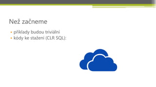 Než začneme
• příklady budou triviální
• kódy ke stažení (CLR SQL):
 