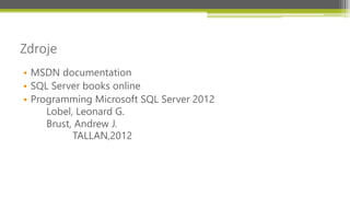 Zdroje
• MSDN documentation
• SQL Server books online
• Programming Microsoft SQL Server 2012
     Lobel, Leonard G.
     Brust, Andrew J.
           TALLAN,2012
 