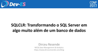 SQLCLR: Transformando o SQL Server em
algo muito além de um banco de dados
Dirceu Resende
MCSE Data Management & Analytics
https://www.dirceuresende.com/blog
 