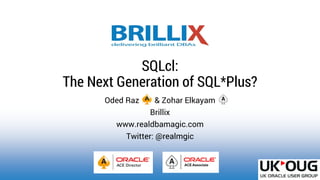 Oded Raz & Zohar Elkayam
Brillix
www.realdbamagic.com
Twitter: @realmgic
SQLcl:
The Next Generation of SQL*Plus?
 
