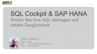 SQL Cockpit & SAP HANA
Prüfen Sie Ihre SQL Abfragen auf
HANA-Tauglichkeit
Johann Fößleitner
Cadaxo GmbH
eMail: johann.foessleitner@cadaxo.com
Twitter: @foessleitnerj
 