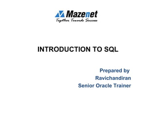 INTRODUCTION TO SQL
Prepared by
Ravichandiran
Senior Oracle Trainer
 