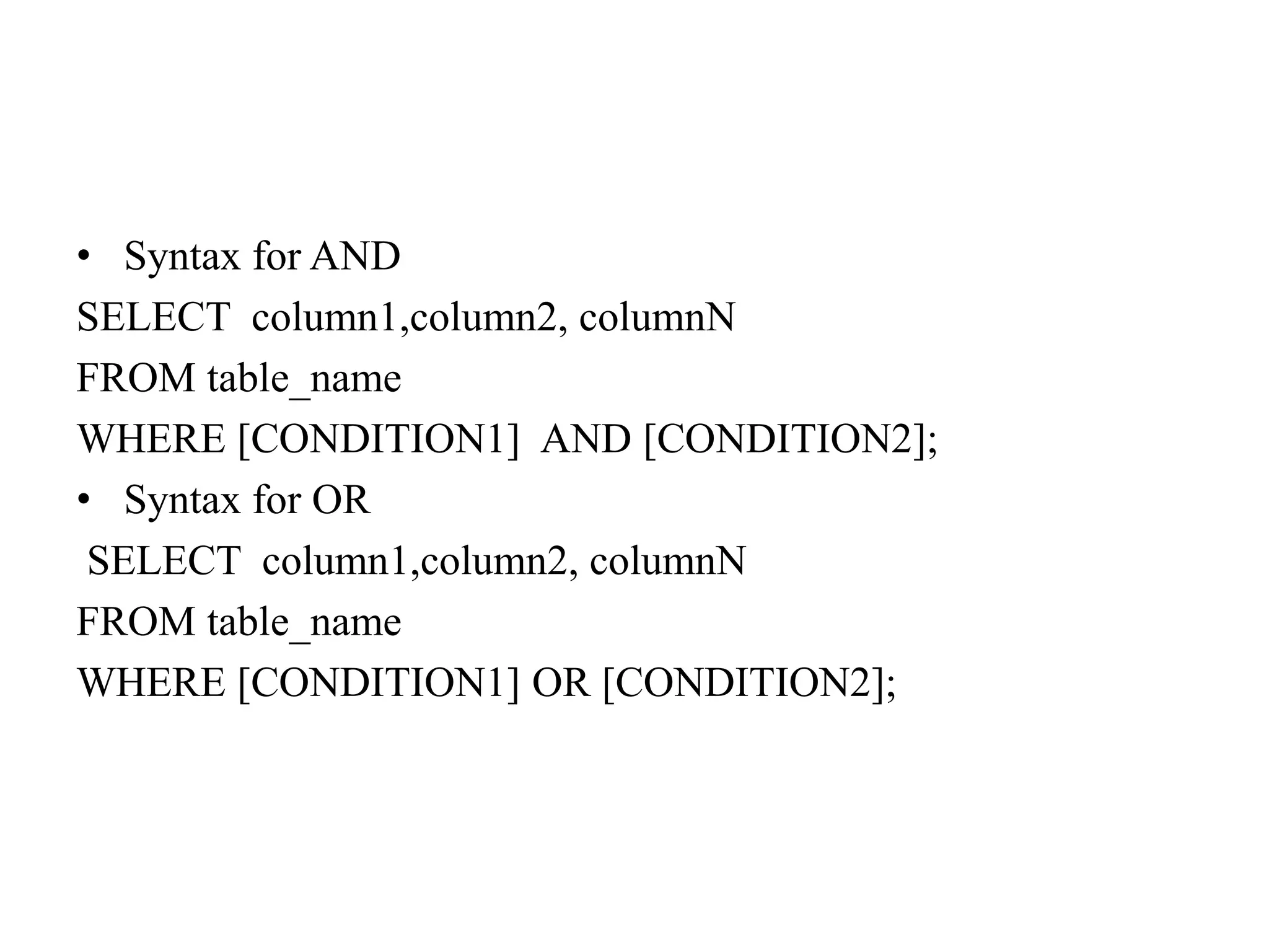 • Syntax for AND
SELECT column1,column2, columnN
FROM table_name
WHERE [CONDITION1] AND [CONDITION2];
• Syntax for OR
SELECT column1,column2, columnN
FROM table_name
WHERE [CONDITION1] OR [CONDITION2];
 