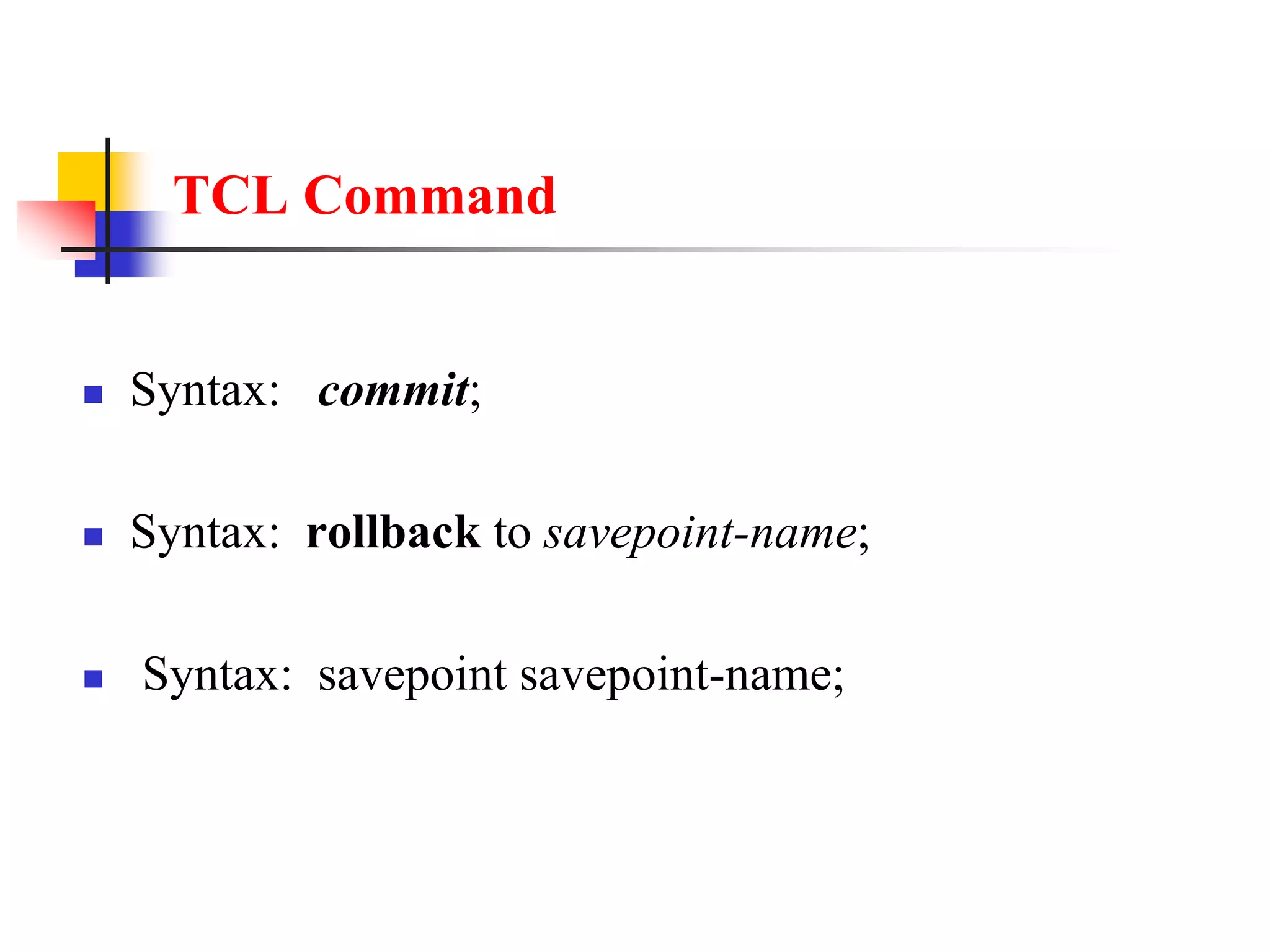 TCL Command
 Syntax: commit;
 Syntax: rollback to savepoint-name;
 Syntax: savepoint savepoint-name;
 
