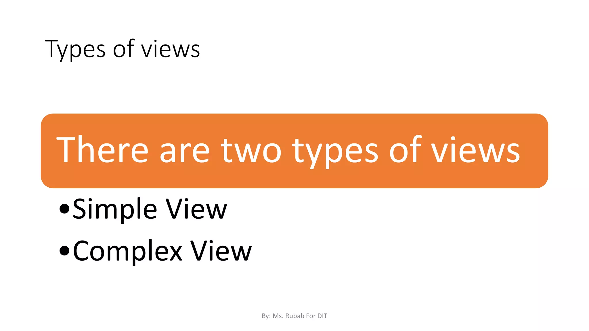 Types of views
There are two types of views
•Simple View
•Complex View
By: Ms. Rubab For DIT
 