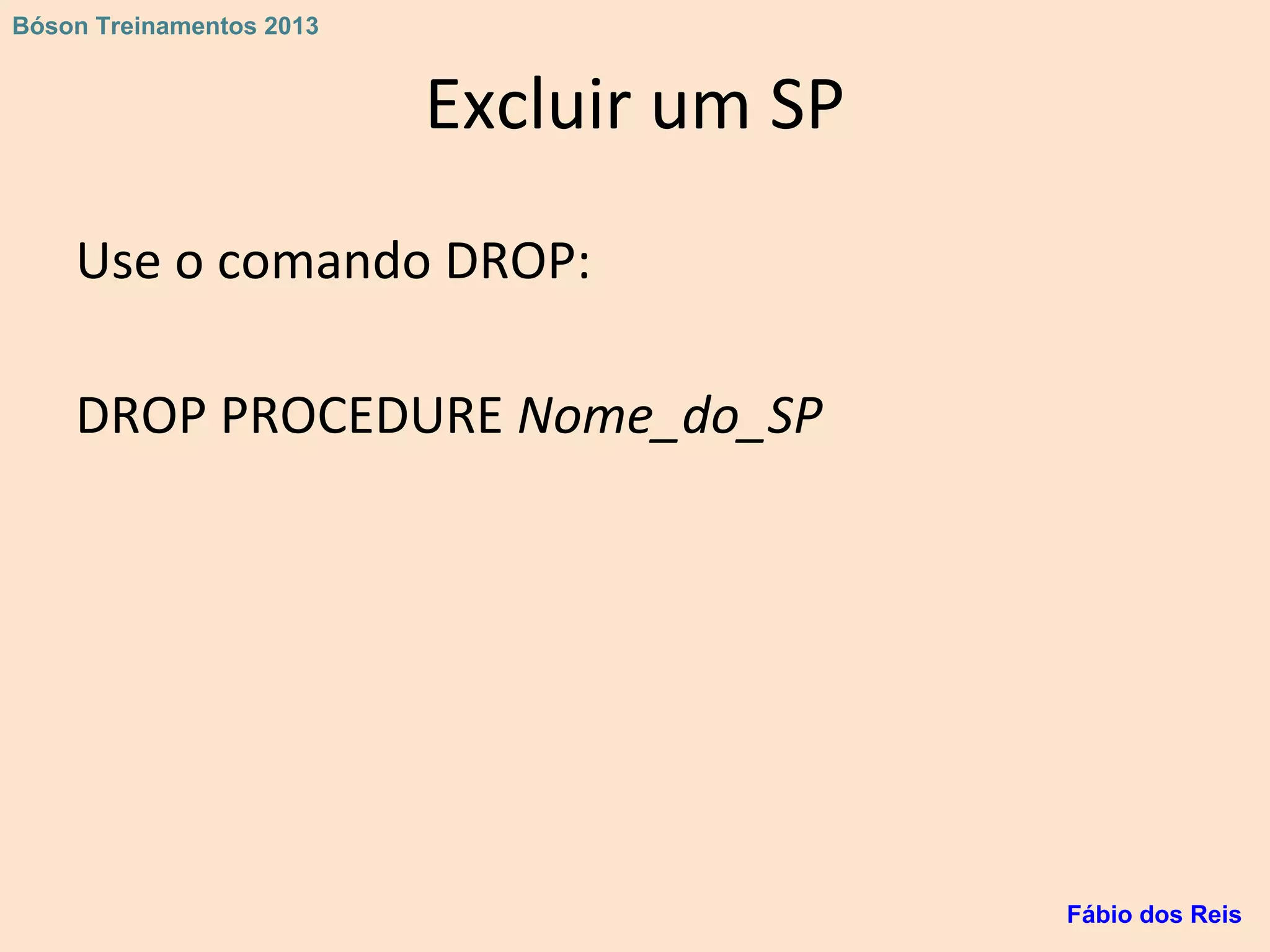 Excluir um SP
Use o comando DROP:
DROP PROCEDURE Nome_do_SP
Fábio dos Reis
Bóson Treinamentos 2013
 
