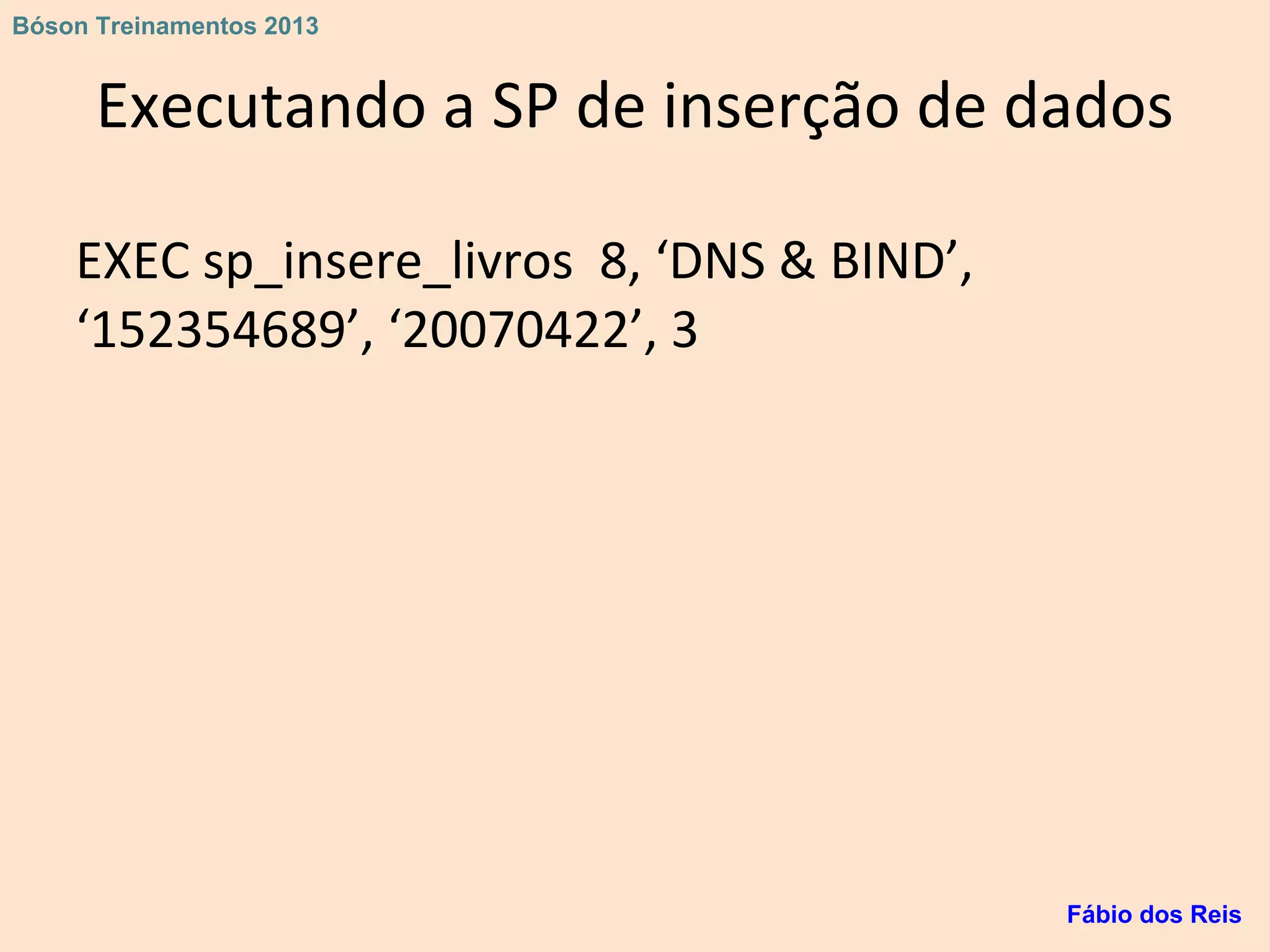 Executando a SP de inserção de dados
EXEC sp_insere_livros 8, ‘DNS & BIND’,
‘152354689’, ‘20070422’, 3
Fábio dos Reis
Bóson Treinamentos 2013
 