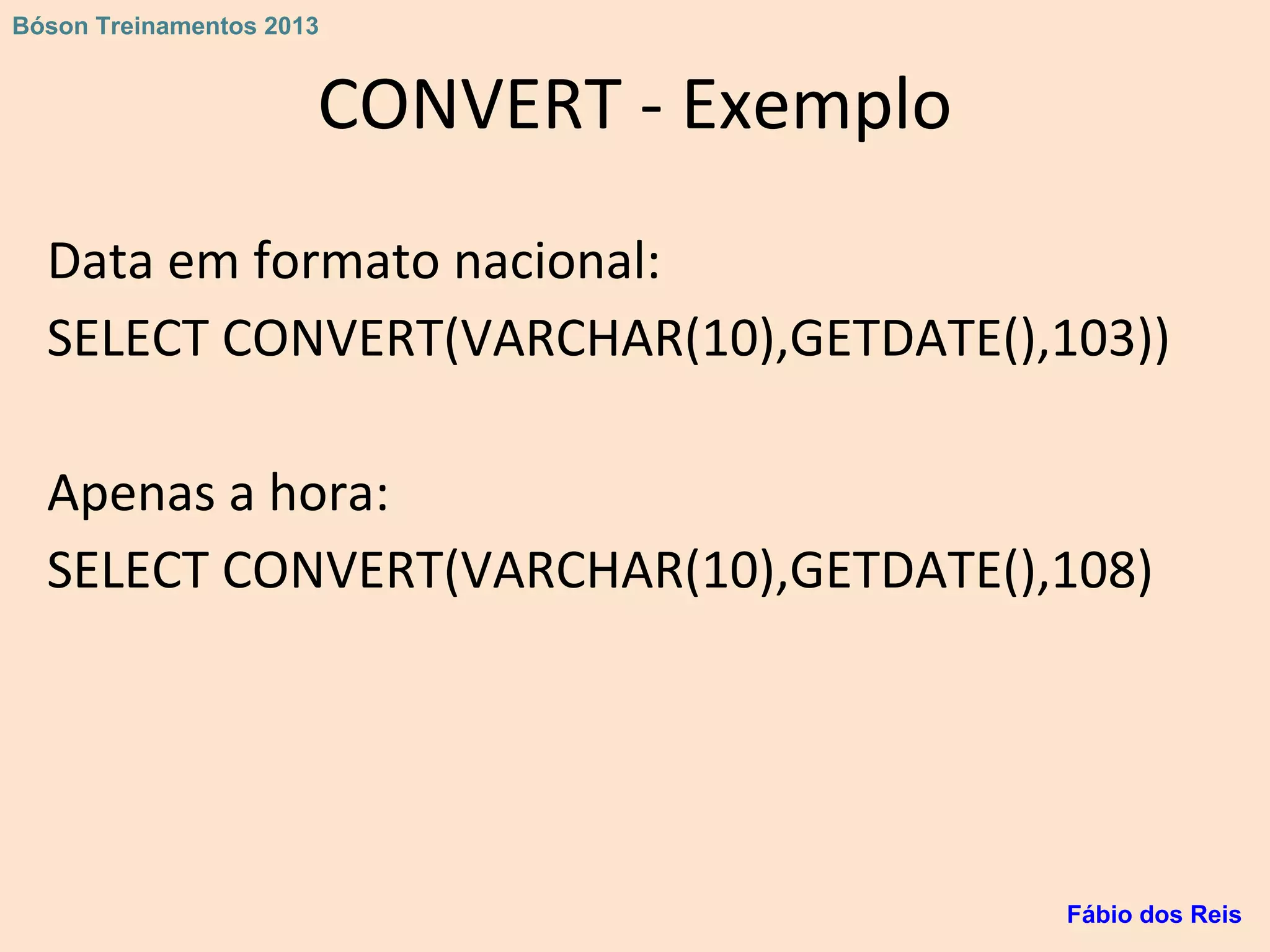 CONVERT - Exemplo
Data em formato nacional:
SELECT CONVERT(VARCHAR(10),GETDATE(),103))
Apenas a hora:
SELECT CONVERT(VARCHAR(10),GETDATE(),108)
Fábio dos Reis
Bóson Treinamentos 2013
 