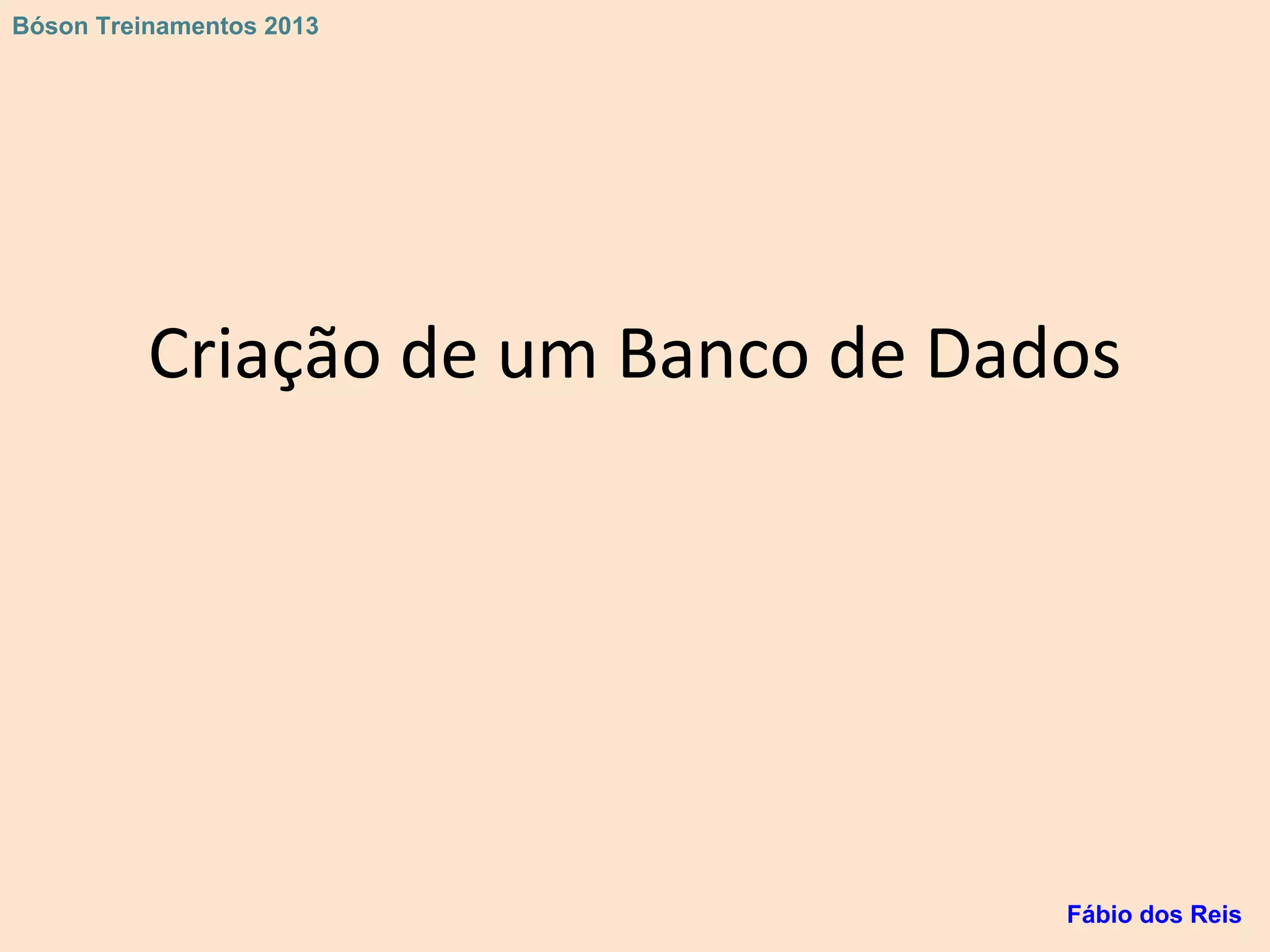Criação de um Banco de Dados
Fábio dos Reis
Bóson Treinamentos 2013
 