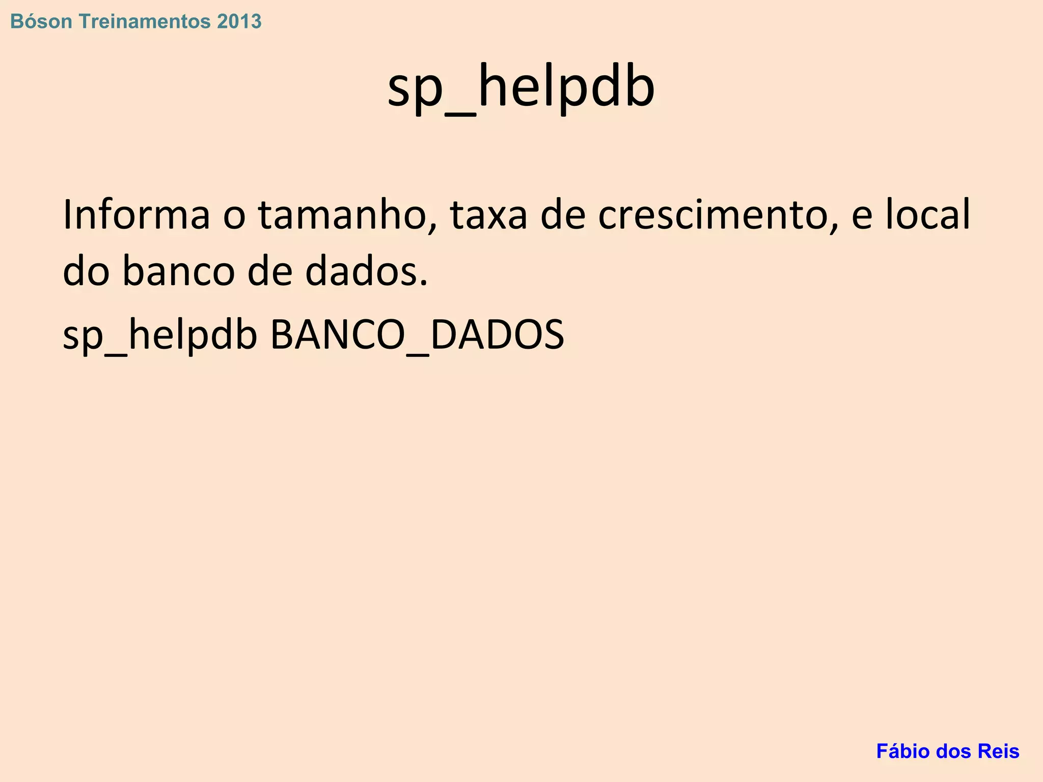 sp_helpdb
Informa o tamanho, taxa de crescimento, e local
do banco de dados.
sp_helpdb BANCO_DADOS
Fábio dos Reis
Bóson Treinamentos 2013
 