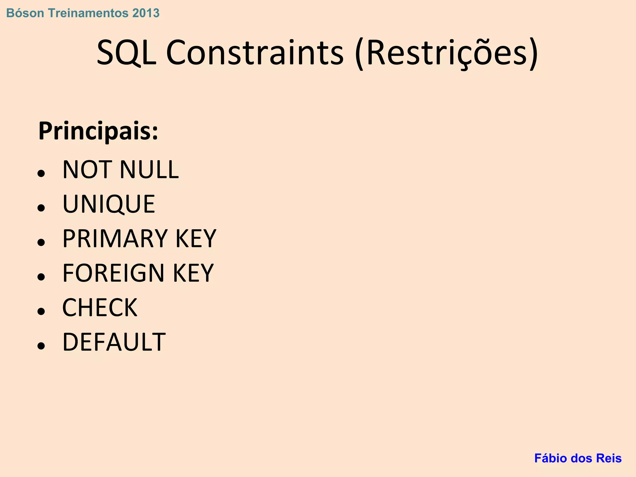 SQL Constraints (Restrições)
Principais:
● NOT NULL
● UNIQUE
● PRIMARY KEY
● FOREIGN KEY
● CHECK
● DEFAULT
Fábio dos Reis
Bóson Treinamentos 2013
 
