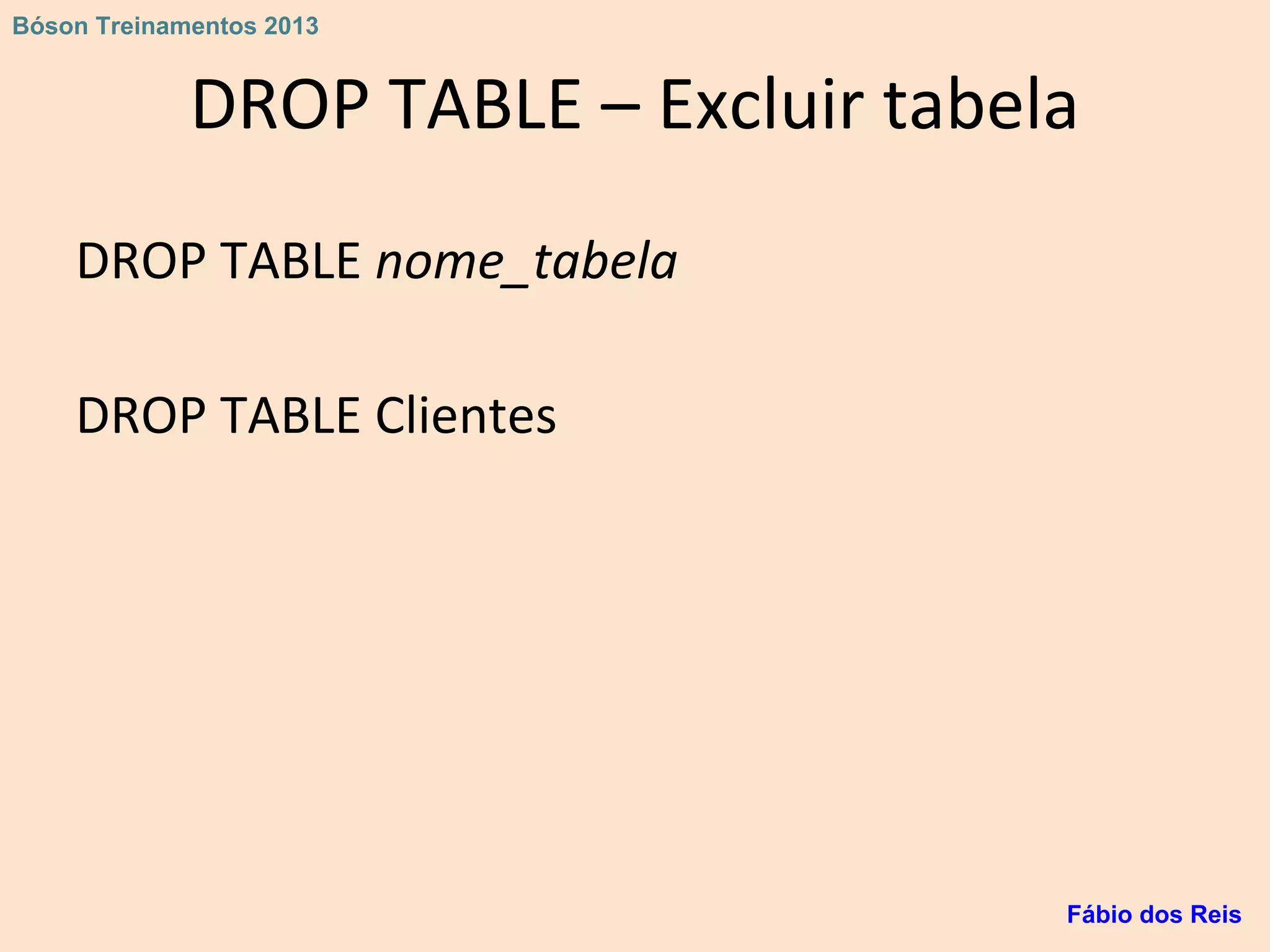 DROP TABLE – Excluir tabela
DROP TABLE nome_tabela
DROP TABLE Clientes
Fábio dos Reis
Bóson Treinamentos 2013
 