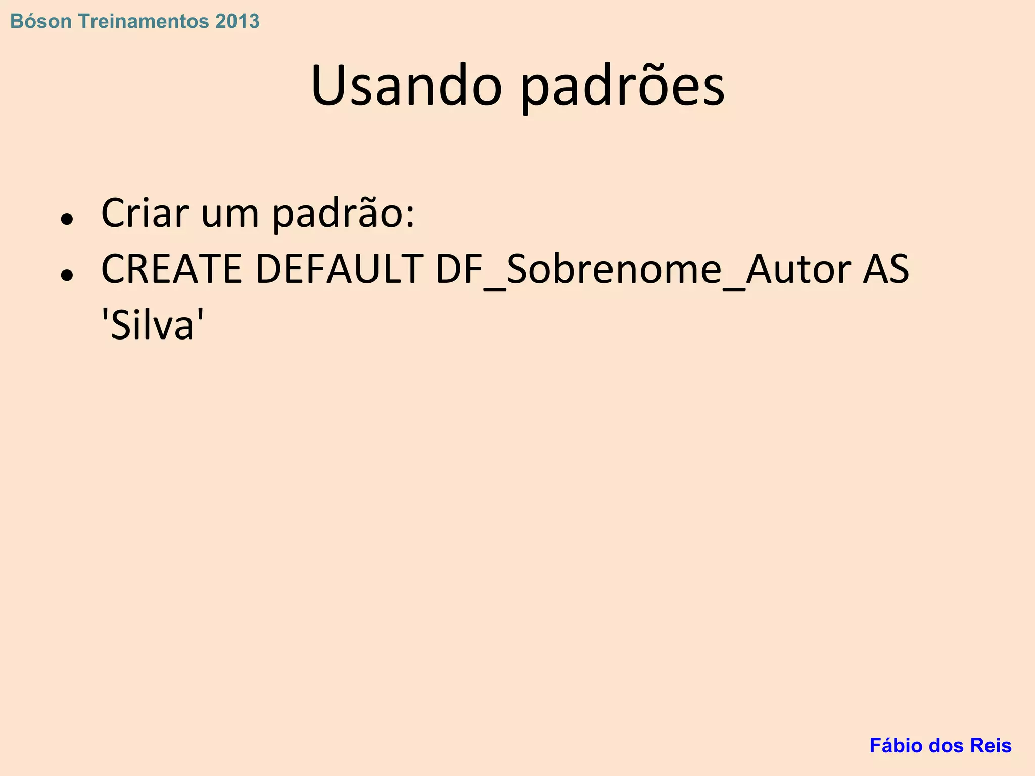 Usando padrões
● Criar um padrão:
● CREATE DEFAULT DF_Sobrenome_Autor AS
'Silva'
Fábio dos Reis
Bóson Treinamentos 2013
 