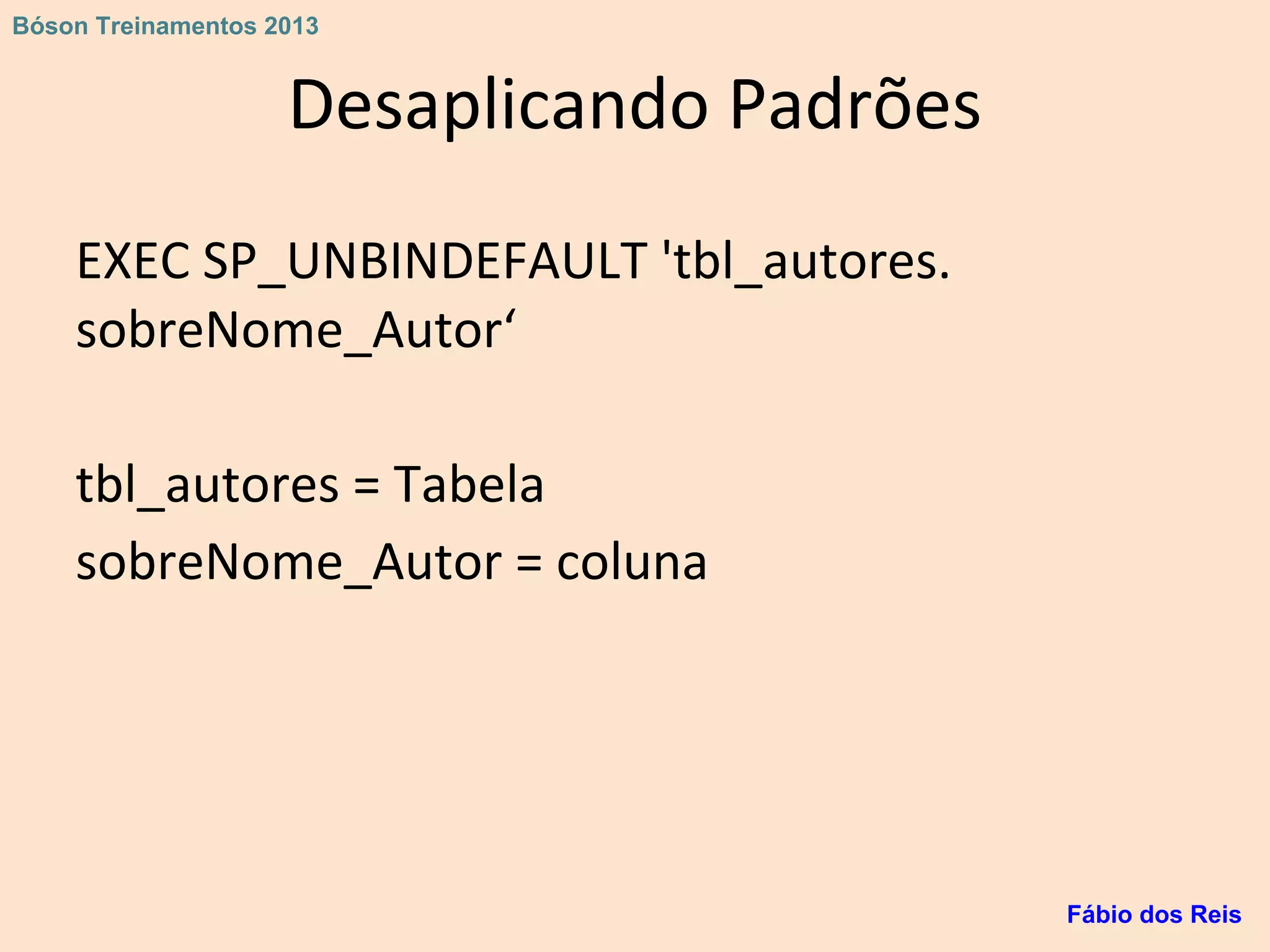 Desaplicando Padrões
EXEC SP_UNBINDEFAULT 'tbl_autores.
sobreNome_Autor‘
tbl_autores = Tabela
sobreNome_Autor = coluna
Fábio dos Reis
Bóson Treinamentos 2013
 
