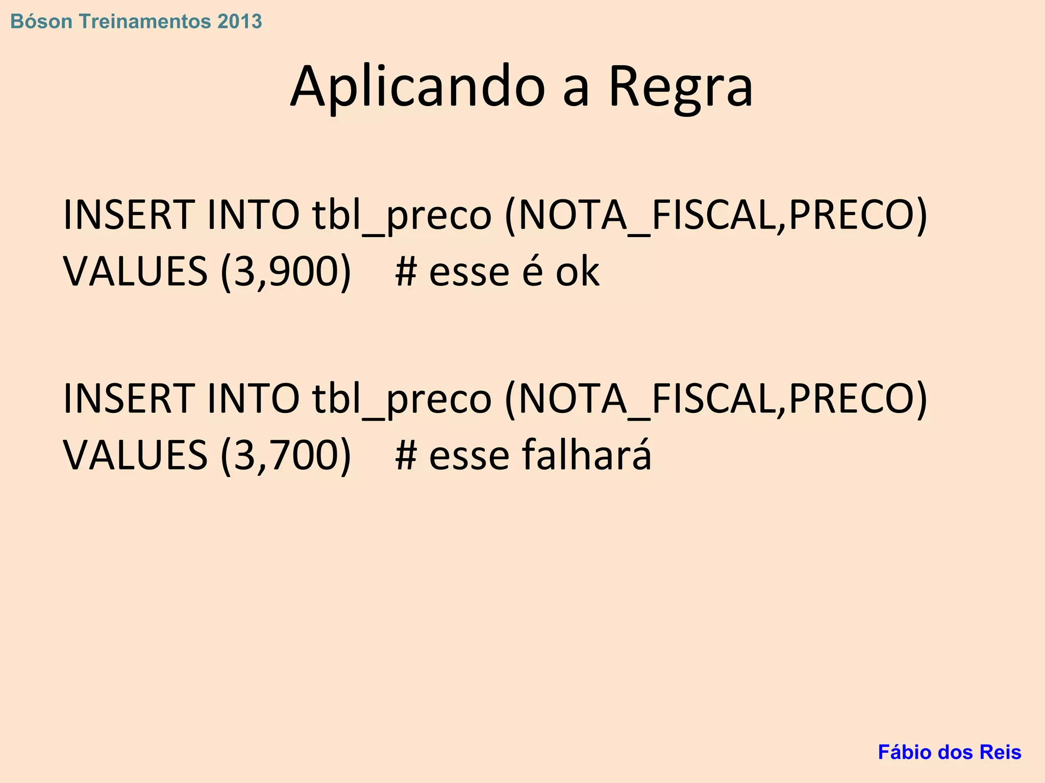Aplicando a Regra
INSERT INTO tbl_preco (NOTA_FISCAL,PRECO)
VALUES (3,900) # esse é ok
INSERT INTO tbl_preco (NOTA_FISCAL,PRECO)
VALUES (3,700) # esse falhará
Fábio dos Reis
Bóson Treinamentos 2013
 