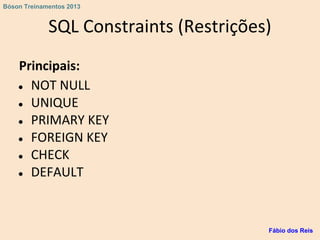 SQL Constraints (Restrições)
Principais:
● NOT NULL
● UNIQUE
● PRIMARY KEY
● FOREIGN KEY
● CHECK
● DEFAULT
Fábio dos Reis
Bóson Treinamentos 2013
 