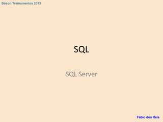 SQL
SQL Server
Fábio dos Reis
Bóson Treinamentos 2013
 