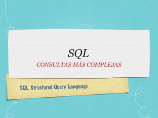 SQL. Structured Query Language
SQL
CONSULTAS MÁS COMPLEJAS
 