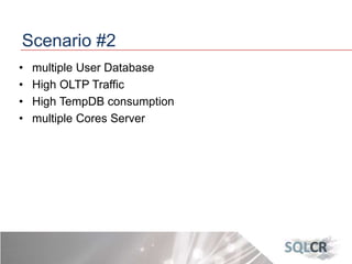 Scenario #2
• multiple User Database
• High OLTP Traffic
• High TempDB consumption
• multiple Cores Server
 