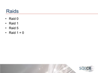 Raids
• Raid 0
• Raid 1
• Raid 5
• Raid 1 + 0
 