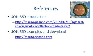References
• SQLd360	introduction
– http://mauro-pagano.com/2015/02/16/sqld360-
sql-diagnostics-collection-made-faster/
• SQLd360	examples	and	download
– http://mauro.pagano.com
44
 
