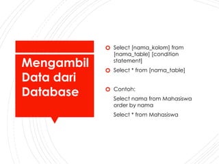 Mengambil
Data dari
Database
🞆 Select [nama_kolom] from
[nama_table] [condition
statement]
🞆 Select * from [nama_table]
🞆 Contoh:
Select nama from Mahasiswa
order by nama
Select * from Mahasiswa
 
