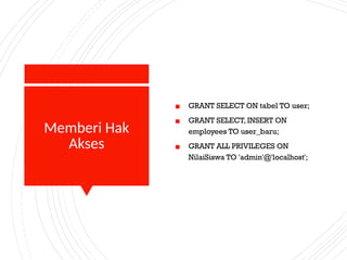 Memberi Hak
Akses
▪ GRANT SELECT ON tabel TO user;
▪ GRANT SELECT, INSERT ON
employees TO user_baru;
▪ GRANT ALL PRIVILEGES ON
NilaiSiswa TO 'admin'@'localhost';
 