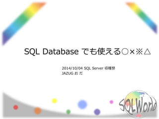 SQL Database でも使える○×※△ 
2014/10/04 SQL Server 収穫祭 
JAZUG おだ 
 