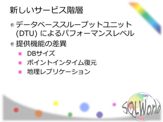 新しいサービス階層 
データベーススループットユニット 
(DTU) によるパフォーマンスレベル 
提供機能の差異 
DBサイズ 
ポイントインタイム復元 
地理レプリケーション 
 