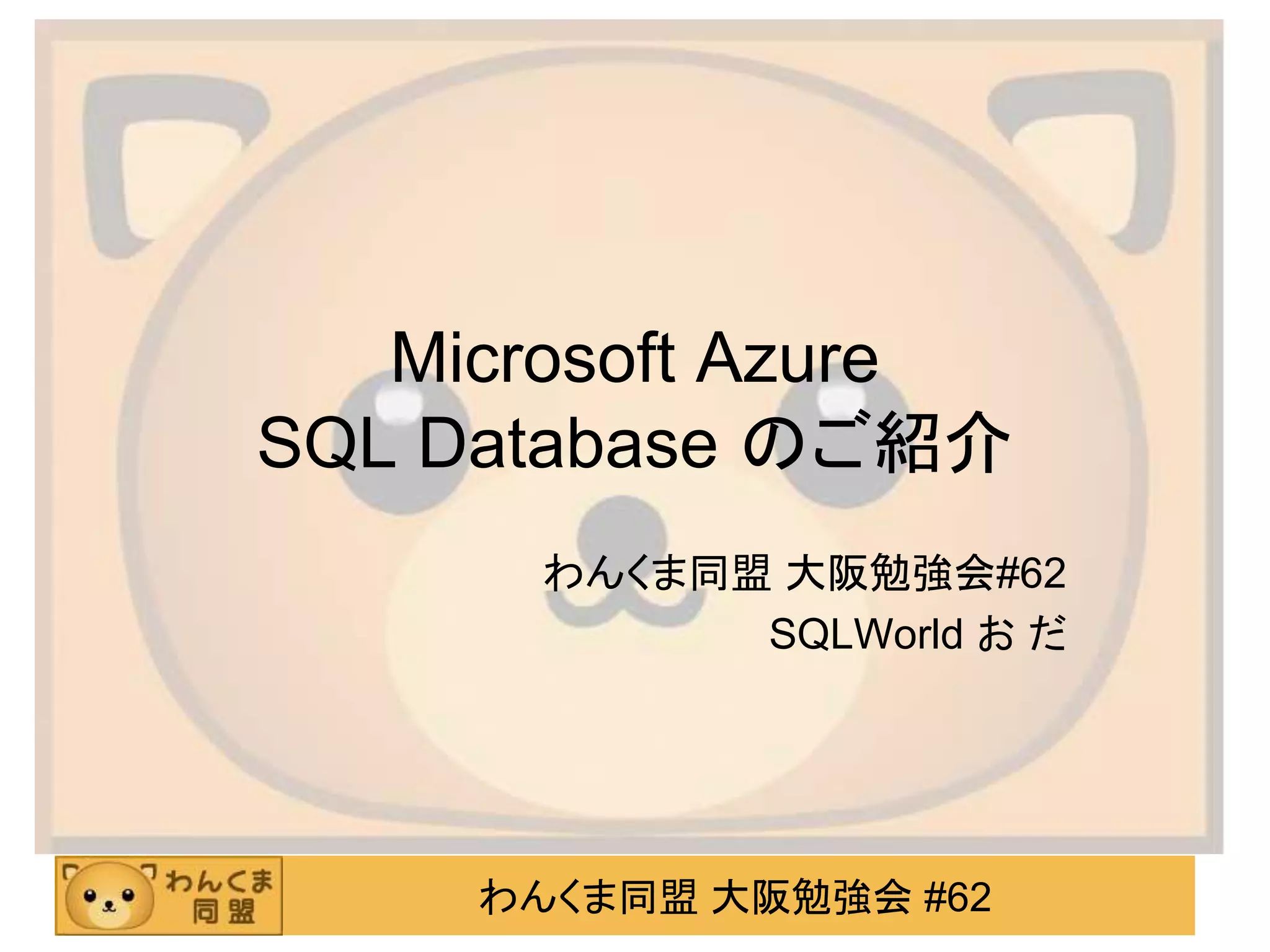 わんくま同盟 大阪勉強会 #62
Microsoft Azure
SQL Database のご紹介
わんくま同盟 大阪勉強会#62
SQLWorld お だ
 