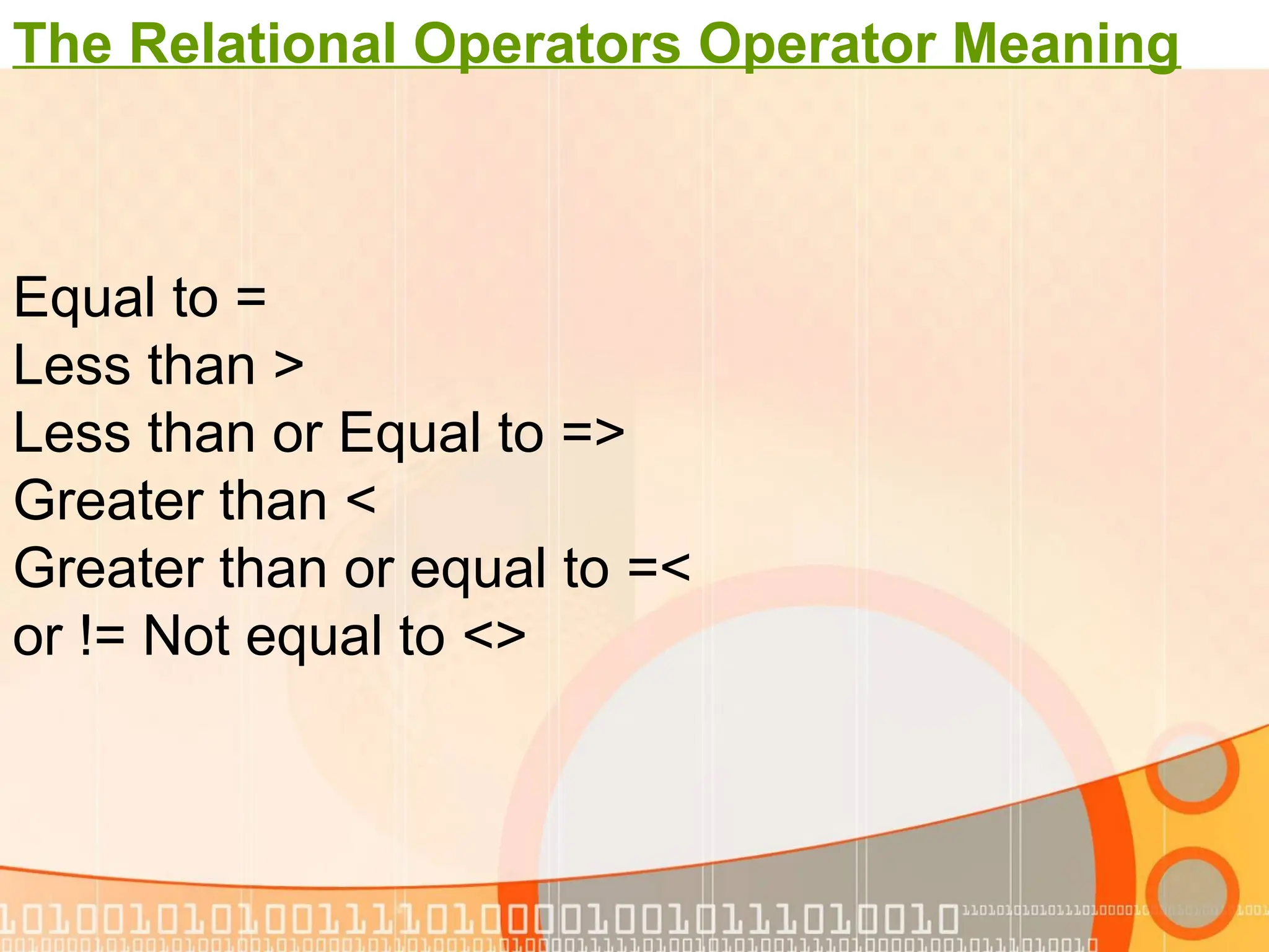 The Relational Operators Operator Meaning = Equal to < Less than =< Less than or Equal to > Greater than => Greater than or equal to >< or != Not equal to 