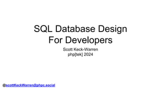 SQL Database Design
For Developers
Scott Keck-Warren
php[tek] 2024
@scottKeckWarren@phpc.social
 