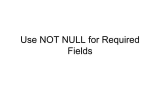 Use NOT NULL for Required
Fields
 