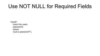 Use NOT NULL for Required Fields
mysql>
insert into users
(password)
values
(“just a password?”);
ERROR 1364 (HY000): Field ‘email' doesn't have a default value
 