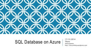 SQL Database on Azure
17/12/2014
Thuru
@thurutweets
http://thuruinhttp.wordpress.com
 