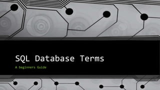 SQL Database Terms
A beginners Guide
 