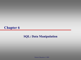 Chapter 6
SQL: Data Manipulation
Pearson Education © 2009
 
