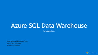 Azure SQL Data Warehouse
Introducion
Juan Manuel Alvarado Ortiz
MVP Data Platform
Twitter: juanbizzz
 