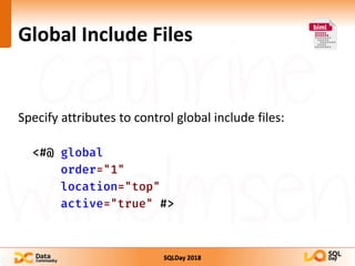 SQLDay 2018
Global Include Files
Specify attributes to control global include files:
<#@ global
order="1"
location="top"
a...