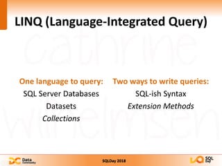 SQLDay 2018
LINQ (Language-Integrated Query)
One language to query:
SQL Server Databases
Datasets
Collections
Two ways to write queries:
SQL-ish Syntax
Extension Methods
 