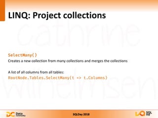 SQLDay 2018
LINQ: Project collections
SelectMany()
Creates a new collection from many collections and merges the collections
A list of all columns from all tables:
RootNode.Tables.SelectMany(t => t.Columns)
 
